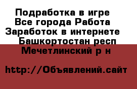 Подработка в игре - Все города Работа » Заработок в интернете   . Башкортостан респ.,Мечетлинский р-н